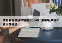 成都有哪些区块链创业公司好[成都区块链产业园在哪里]