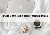 区块链公司思维模式有哪些[区块链公司架构]