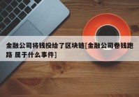 金融公司将钱投给了区块链[金融公司卷钱跑路 属于什么事件]