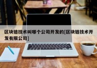 区块链技术叫哪个公司开发的[区块链技术开发有限公司]