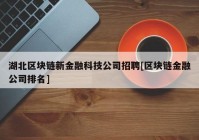 湖北区块链新金融科技公司招聘[区块链金融公司排名]