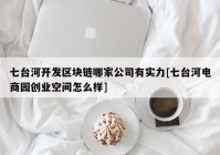 七台河开发区块链哪家公司有实力[七台河电商园创业空间怎么样]