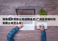 海珠区区块链公司招聘信息[广州区块链科技有限公司怎么样]