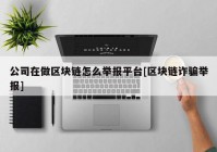 公司在做区块链怎么举报平台[区块链诈骗举报]