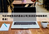 与区块链有关的基金公司[投资区块链股票的基金]