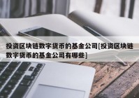 投资区块链数字货币的基金公司[投资区块链数字货币的基金公司有哪些]