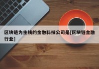 区块链为主线的金融科技公司是[区块链金融行业]