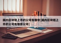 国内区块链上市的公司有哪些[国内区块链上市的公司有哪些公司]