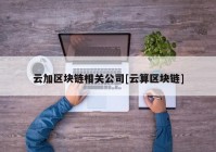 云加区块链相关公司[云算区块链]