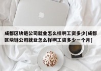 成都区块链公司就业怎么样啊工资多少[成都区块链公司就业怎么样啊工资多少一个月]